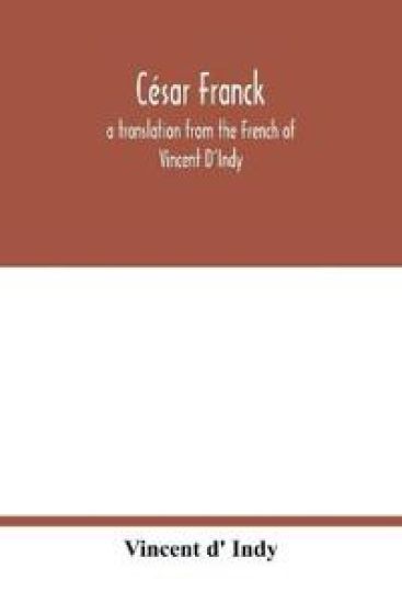 César Franck; a translation from the French of Vincent D'Indy