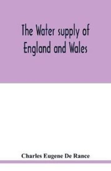 The water supply of England and Wales; its geology, underground circulation, surface distribution, and statistics