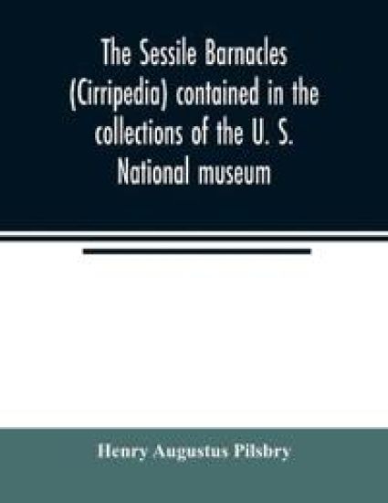 The sessile barnacles (Cirripedia) contained in the collections of the U. S. National museum; including a monograph of the American species