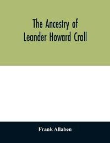 The ancestry of Leander Howard Crall; monographs on the Crall, Haff, Beatty, Ashfordby, Billesby, Heneage, Langton, Quadring, Sandon, Fulnetby, Newcomen, Wolley, Cracroft, Gascoigne, Skipwith, Plantagenet, Meet, Van Ysselsteyn, Middagh, Bergen, and De Rapalje