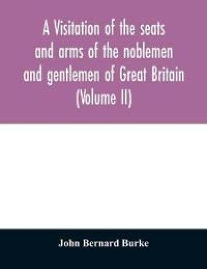 A visitation of the seats and arms of the noblemen and gentlemen of Great Britain (Volume II)