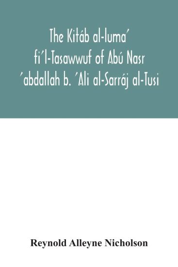 The Kitáb al-luma' fi'l-Tasawwuf of Abú Nasr 'abdallah b. 'Ali al-Sarráj al-Tusi; edited for the first time, with critical notes, abstract of contents, glossary, and indices