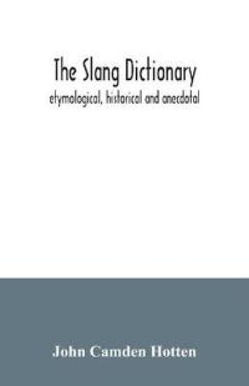 The slang dictionary; etymological, historical and anecdotal