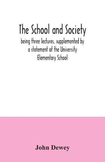 The school and society; being three lectures, supplemented by a statement of the University Elementary School