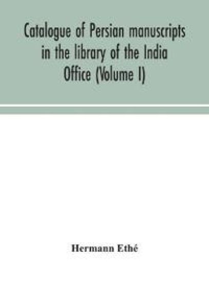 Catalogue of Persian manuscripts in the library of the India Office (Volume I)