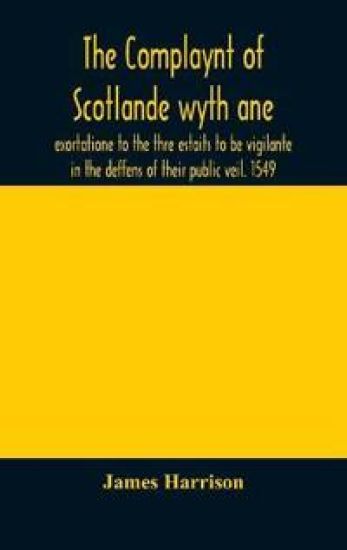The Complaynt of Scotlande wyth ane exortatione to the thre estaits to be vigilante in the deffens of their public veil. 1549. With an appendix of contemporary English tracts, viz. The just declaration of Henry VIII (1542), The exhortacion of James Harrysone,