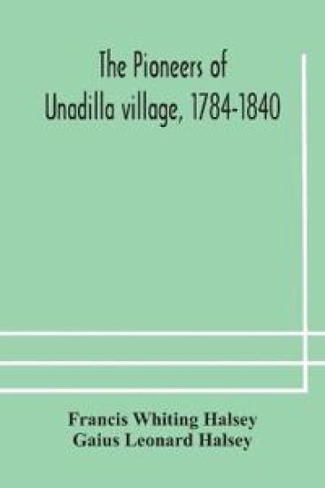 The pioneers of Unadilla village, 1784-1840 Reminiscences of Village Life and of Panama and California from 184O to 1850