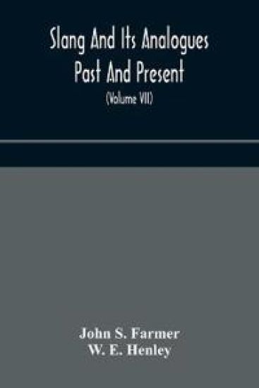 Slang and its analogues past and present. A dictionary, historical and comparative of the heterodox speech of all classes of society for more than three hundred years. With synonyms in English, French, German, Italian, etc (Volume VII)