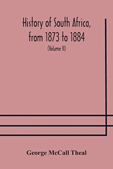 History of South Africa, from 1873 to 1884, twelve eventful years, with continuation of the history of Galekaland, Tembuland, Pondoland, and Bethshuanaland until the annexation of those territories to the Cape Colony, and of Zululand until its annexation t