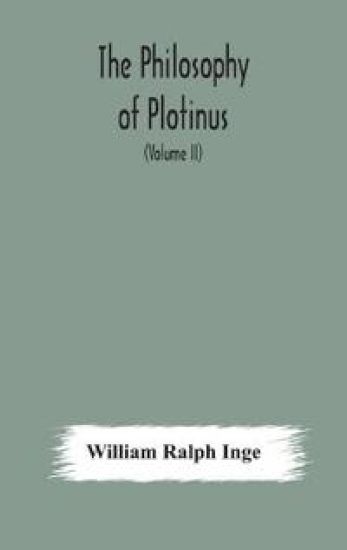 The philosophy of Plotinus; The Gifford Lectures at St. Andrews, 1917-1918 (Volume II)