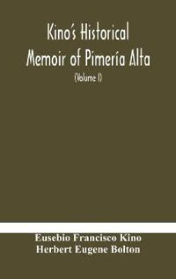 Kino's historical memoir of Pimería Alta; a contemporary account of the beginnings of California, Sonora, and Arizona (Volume I)