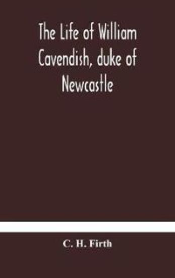 The life of William Cavendish, duke of Newcastle, to which is added The true relation of my birth, breeding and life