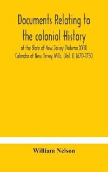 Documents relating to the colonial History of the State of New Jersey (Volume XXII) Calendar of New Jersey Wills, (Vol. I) 1670-1730
