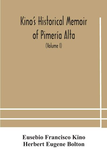 Kino's historical memoir of Pimería Alta; a contemporary account of the beginnings of California, Sonora, and Arizona (Volume I)