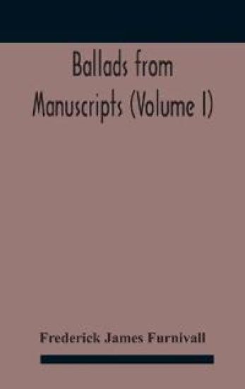 Ballads from manuscripts (Volume I)