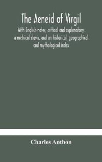 The Aeneid of Virgil. With English notes, critical and explanatory, a metrical clavis, and an historical, geographical and mythological index