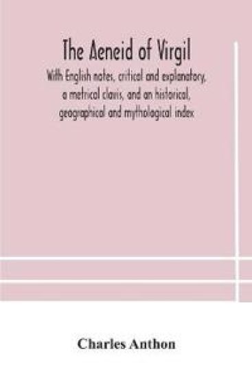 The Aeneid of Virgil. With English notes, critical and explanatory, a metrical clavis, and an historical, geographical and mythological index