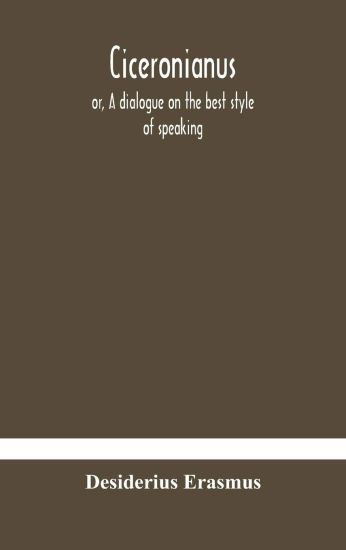 Ciceronianus; or, A dialogue on the best style of speaking