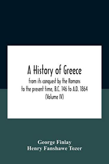 A History Of Greece, From Its Conquest By The Romans To The Present Time, B.C. 146 To A.D. 1864 (Volume Iv)