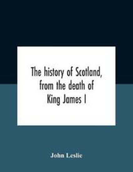 The History Of Scotland, From The Death Of King James I, In The Year Mcccxxxvi To The Year Mdlxi Bishop Of Ross