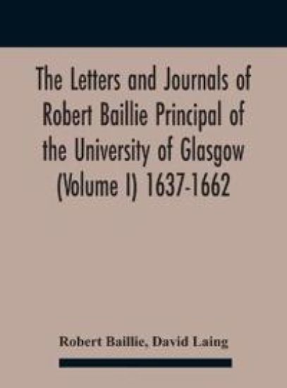 The Letters And Journals Of Robert Baillie Principal Of The University Of Glasgow (Volume I) 1637-1662