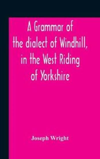 A Grammar Of The Dialect Of Windhill, In The West Riding Of Yorkshire – Joseph Wright, kirjan kansikuva