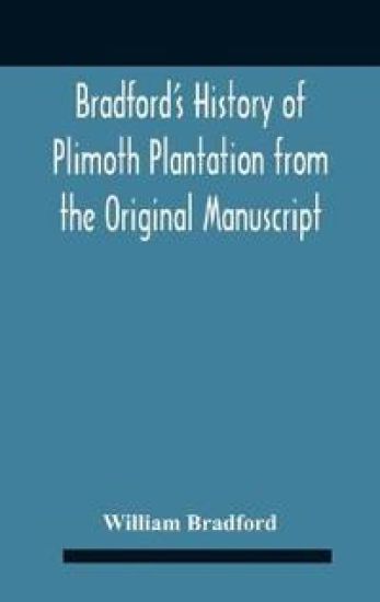 Bradford'S History Of Plimoth Plantation From The Original Manuscript With A Report Of The Proceedings Incident To The Return Of The Return Of The Manuscript To Massachusetts.