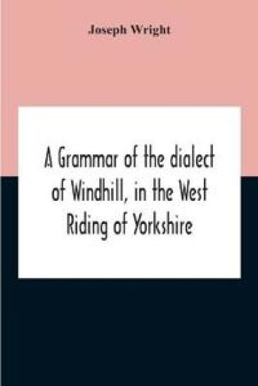 A Grammar Of The Dialect Of Windhill, In The West Riding Of Yorkshire – Joseph Wright, kirjan kansikuva