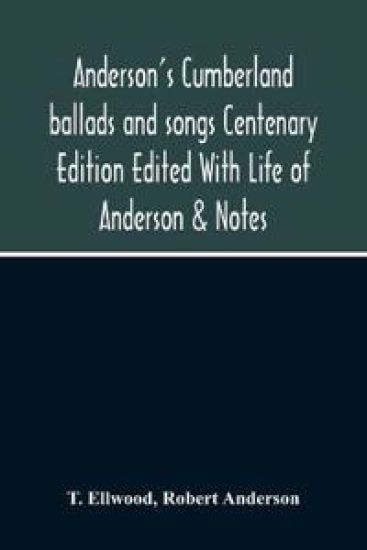 Anderson'S Cumberland Ballads And Songs Centenary Edition Edited With Life Of Anderson & Notes