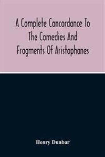 A Complete Concordance To The Comedies And Fragments Of Aristophanes