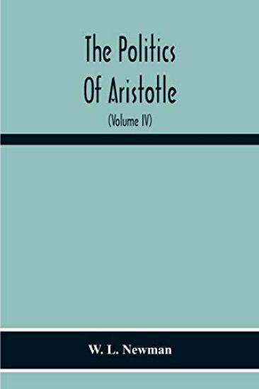 The Politics Of Aristotle; With An Introduction, Two Prefatory Essays And Notes Critical And Explanatory (Volume Iv) Essay On Constitutions Books Vi-Viii Text And Notes