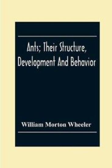 Ants; Their Structure, Development And Behavior