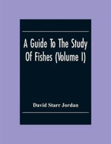 A Guide To The Study Of Fishes (Volume I)
