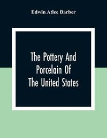 The Pottery And Porcelain Of The United States; An Historical Review Of American Ceramic Art From The Earliest Times To The Present Day