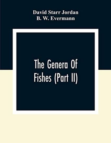 The Genera Of Fishes (Part Ii); From Linnaeus To Cuvier 1758-1833 Seventy- Five Years With The Accepted Type Of Each. A Contribution To The Stability Of Scientific Nomenclature