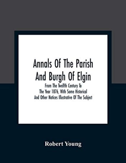Annals Of The Parish And Burgh Of Elgin