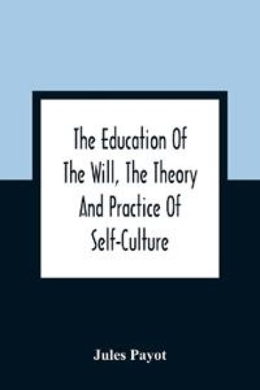 The Education Of The Will, The Theory And Practice Of Self-Culture