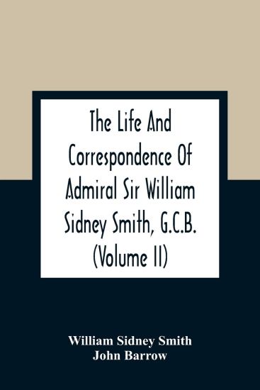 The Life And Correspondence Of Admiral Sir William Sidney Smith, G.C.B. (Volume Ii)