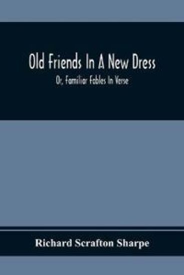 Old Friends In A New Dress; Or, Familiar Fables In Verse