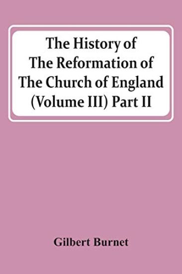 The History Of The Reformation Of The Church Of England (Volume Iii) Part Ii