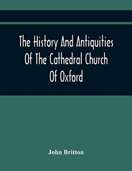 The History And Antiquities Of The Cathedral Church Of Oxford