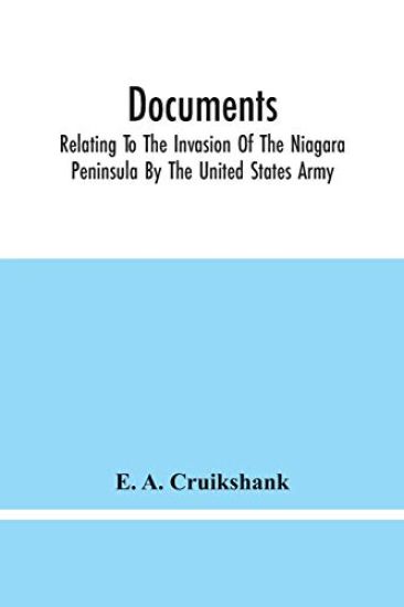 Documents; Relating To The Invasion Of The Niagara Peninsula By The United States Army, Commanded By General Jacob Brown, In July And August, 1814