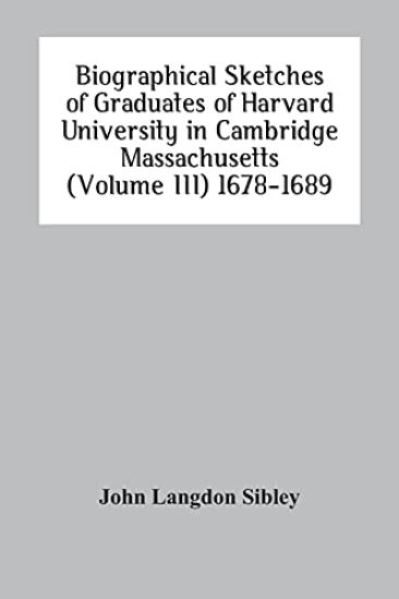 Biographical Sketches Of Graduates Of Harvard University In Cambridge Massachusetts (Volume Iii) 1678-1689