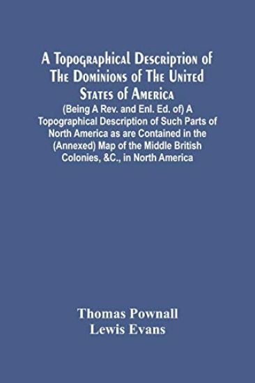 A Topographical Description Of The Dominions Of The United States Of America. (Being A Rev. And Enl. Ed. Of) A Topographical Description Of Such Parts Of North America As Are Contained In The (Annexed) Map Of The Middle British Colonies, &C., In North Americ