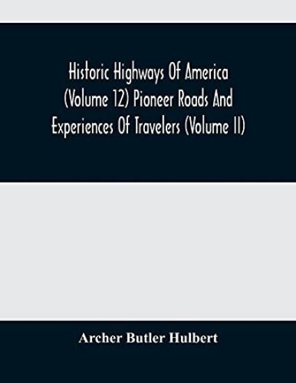 Historic Highways Of America (Volume 12) Pioneer Roads And Experiences Of Travelers (Volume II)