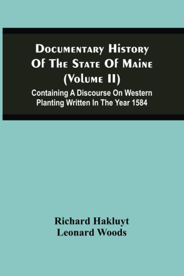 Documentary History Of The State Of Maine (Volume Ii) Containing A Discourse On Western Planting Written In The Year 1584