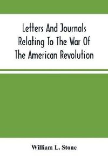 Letters And Journals Relating To The War Of The American Revolution, And The Capture Of The German Troops At Saratoga
