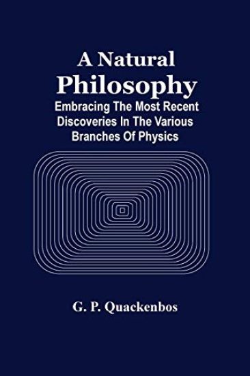 A Natural Philosphy; Embracing The Most Recent Discoveries In The Various Branches Of Physics