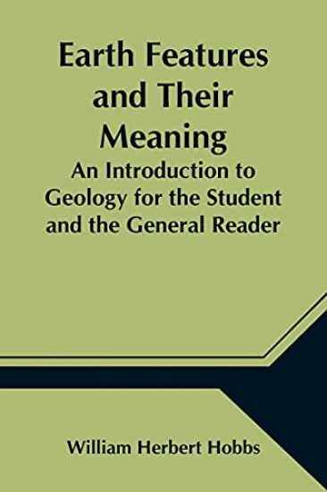 Earth Features and Their Meaning; An Introduction to Geology for the Student and the General Reader