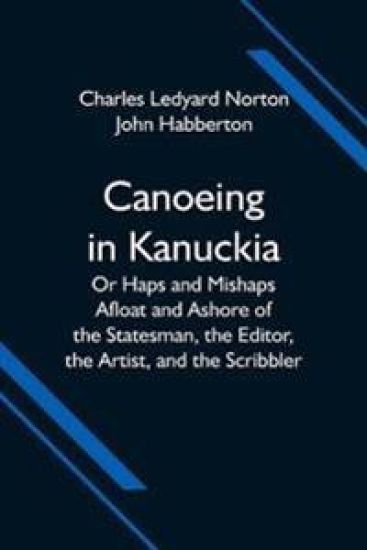 Canoeing in Kanuckia; Or Haps and Mishaps Afloat and Ashore of the Statesman, the Editor, the Artist, and the Scribbler